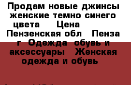 Продам новые джинсы женские темно-синего цвета.  › Цена ­ 1 150 - Пензенская обл., Пенза г. Одежда, обувь и аксессуары » Женская одежда и обувь   